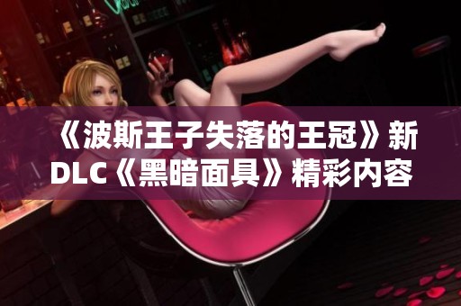 《波斯王子失落的王冠》新DLC《黑暗面具》精彩内容揭晓