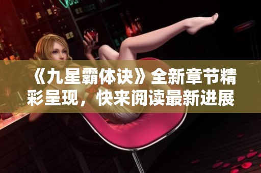 《九星霸体诀》全新章节精彩呈现，快来阅读最新进展！