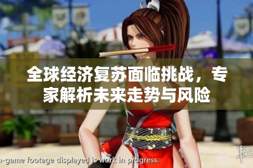 全球经济复苏面临挑战，专家解析未来走势与风险