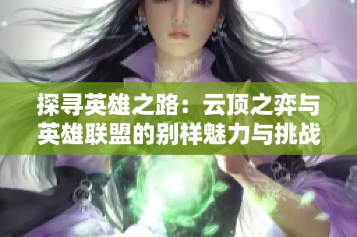 探寻英雄之路：云顶之弈与英雄联盟的别样魅力与挑战探索