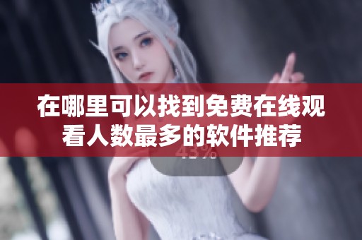 在哪里可以找到免费在线观看人数最多的软件推荐