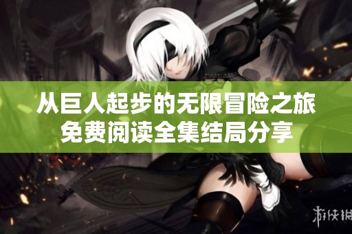 从巨人起步的无限冒险之旅免费阅读全集结局分享