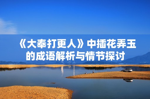 《大奉打更人》中插花弄玉的成语解析与情节探讨