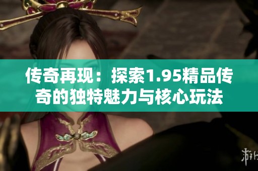 传奇再现：探索1.95精品传奇的独特魅力与核心玩法