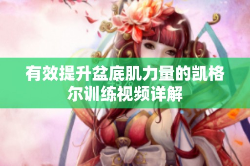 有效提升盆底肌力量的凯格尔训练视频详解