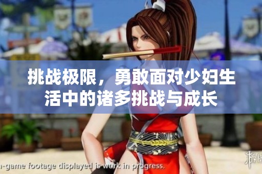挑战极限，勇敢面对少妇生活中的诸多挑战与成长