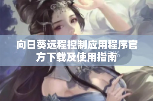 向日葵远程控制应用程序官方下载及使用指南