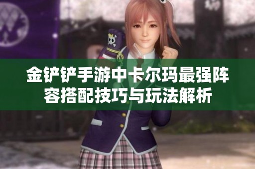 金铲铲手游中卡尔玛最强阵容搭配技巧与玩法解析
