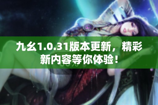 九幺1.0.31版本更新，精彩新内容等你体验！