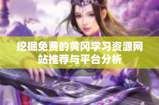 挖掘免费的黄冈学习资源网站推荐与平台分析