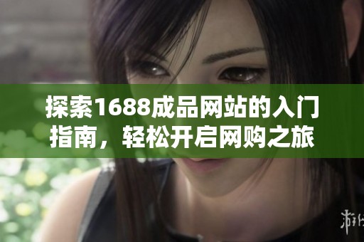 探索1688成品网站的入门指南，轻松开启网购之旅