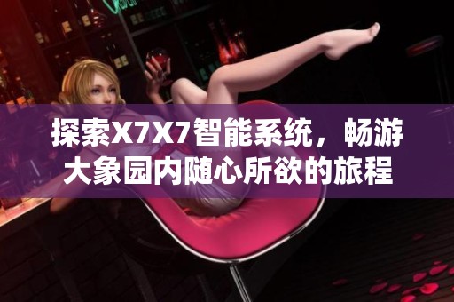 探索X7X7智能系统，畅游大象园内随心所欲的旅程
