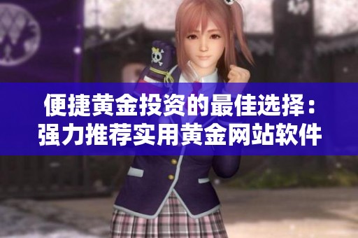 便捷黄金投资的最佳选择：强力推荐实用黄金网站软件APP