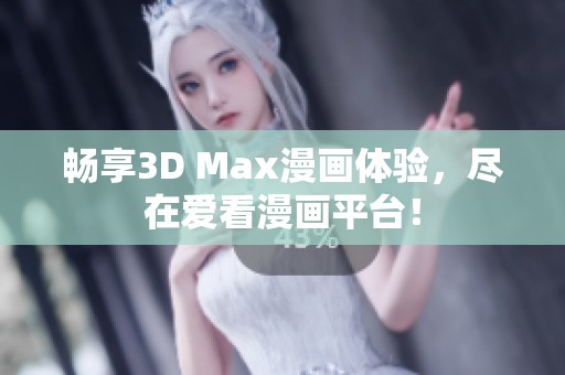畅享3D Max漫画体验，尽在爱看漫画平台！