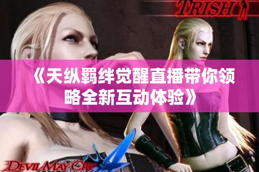 《天纵羁绊觉醒直播带你领略全新互动体验》
