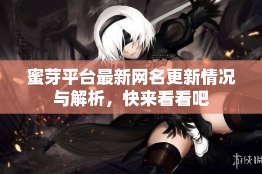 蜜芽平台最新网名更新情况与解析，快来看看吧