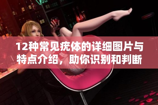 12种常见疣体的详细图片与特点介绍，助你识别和判断