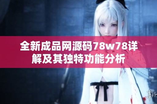 全新成品网源码78w78详解及其独特功能分析