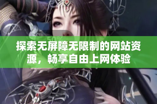 探索无屏障无限制的网站资源，畅享自由上网体验