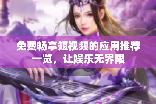免费畅享短视频的应用推荐一览，让娱乐无界限