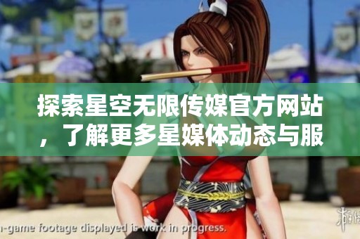 探索星空无限传媒官方网站，了解更多星媒体动态与服务