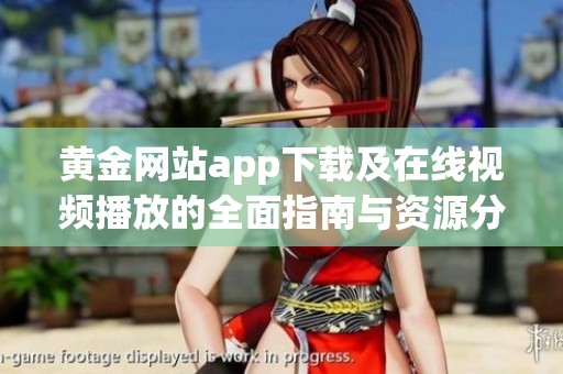 黄金网站app下载及在线视频播放的全面指南与资源分享