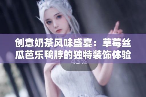 创意奶茶风味盛宴：草莓丝瓜芭乐鸭脖的独特装饰体验