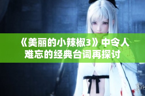 《美丽的小辣椒3》中令人难忘的经典台词再探讨