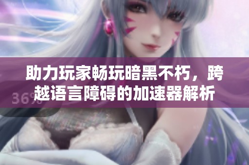 助力玩家畅玩暗黑不朽，跨越语言障碍的加速器解析