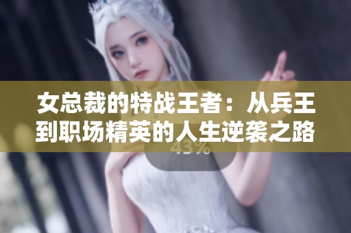 女总裁的特战王者：从兵王到职场精英的人生逆袭之路