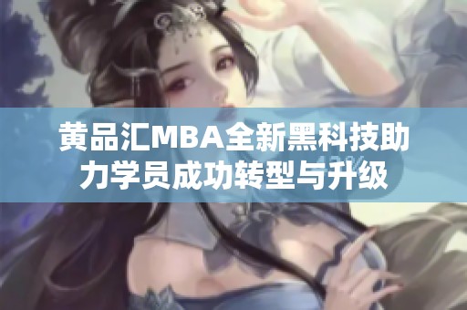 黄品汇MBA全新黑科技助力学员成功转型与升级