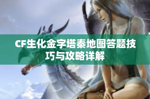 CF生化金字塔秦地图答题技巧与攻略详解