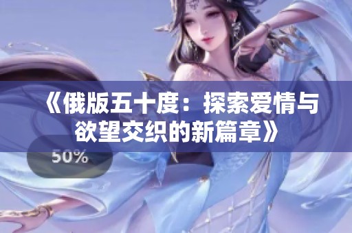 《俄版五十度：探索爱情与欲望交织的新篇章》