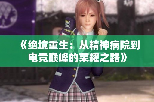 《绝境重生：从精神病院到电竞巅峰的荣耀之路》