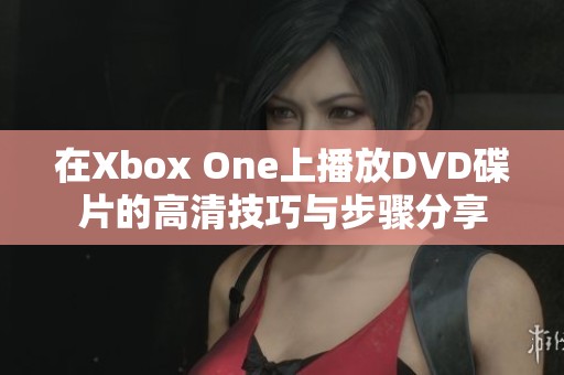 在Xbox One上播放DVD碟片的高清技巧与步骤分享