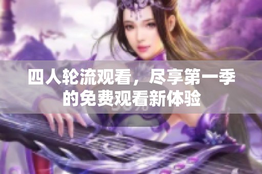 四人轮流观看，尽享第一季的免费观看新体验