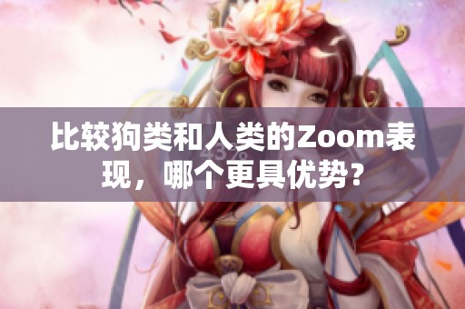 比较狗类和人类的Zoom表现，哪个更具优势？