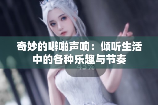 奇妙的噼啪声响：倾听生活中的各种乐趣与节奏