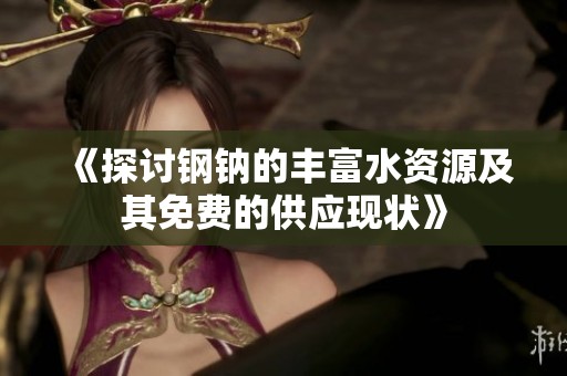 《探讨钢钠的丰富水资源及其免费的供应现状》