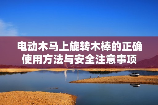 电动木马上旋转木棒的正确使用方法与安全注意事项