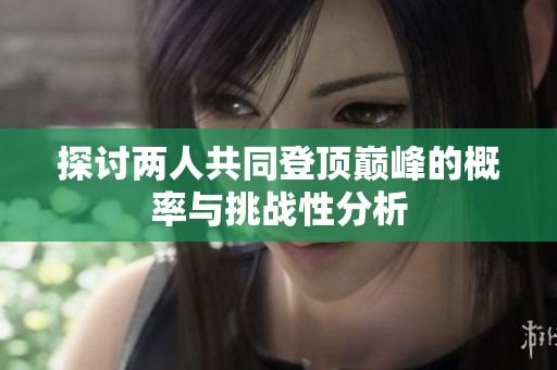 探讨两人共同登顶巅峰的概率与挑战性分析