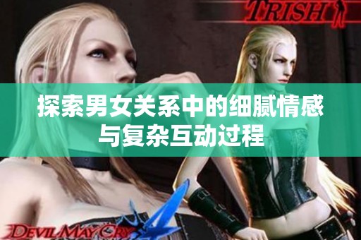探索男女关系中的细腻情感与复杂互动过程