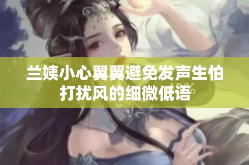 兰姨小心翼翼避免发声生怕打扰风的细微低语