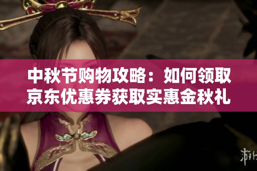 中秋节购物攻略：如何领取京东优惠券获取实惠金秋礼品