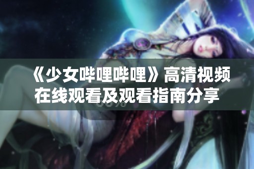 《少女哔哩哔哩》高清视频在线观看及观看指南分享