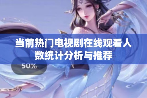 当前热门电视剧在线观看人数统计分析与推荐