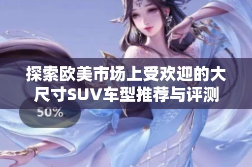 探索欧美市场上受欢迎的大尺寸SUV车型推荐与评测