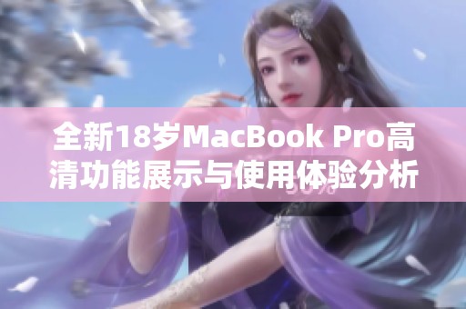 全新18岁MacBook Pro高清功能展示与使用体验分析