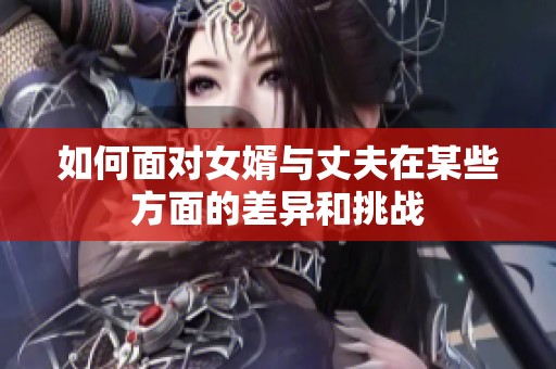 如何面对女婿与丈夫在某些方面的差异和挑战