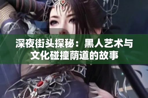 深夜街头探秘：黑人艺术与文化碰撞荫道的故事